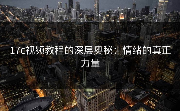 17c视频教程的深层奥秘：情绪的真正力量