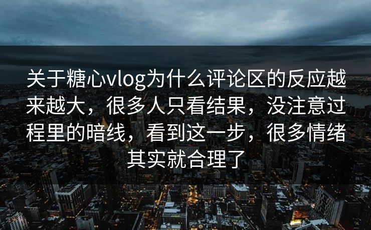 关于糖心vlog为什么评论区的反应越来越大，很多人只看结果，没注意过程里的暗线，看到这一步，很多情绪其实就合理了