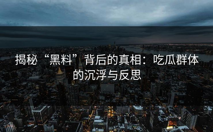 揭秘“黑料”背后的真相：吃瓜群体的沉浮与反思