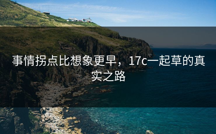 事情拐点比想象更早，17c一起草的真实之路