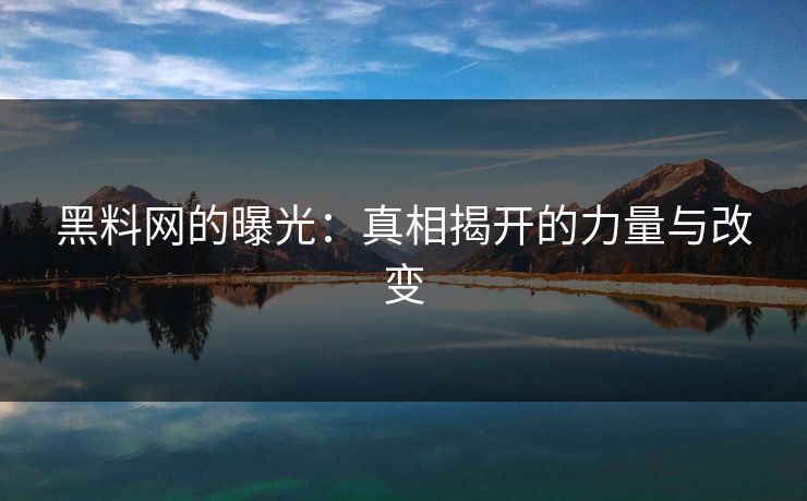黑料网的曝光：真相揭开的力量与改变