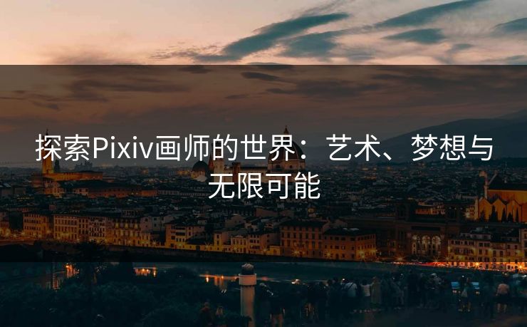 探索Pixiv画师的世界：艺术、梦想与无限可能