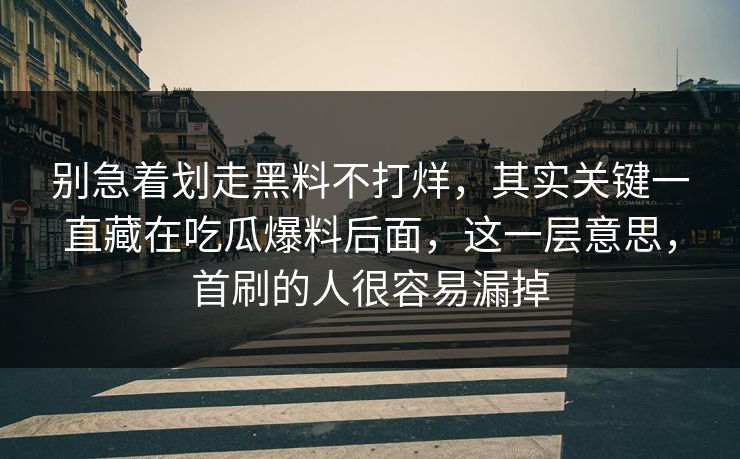 别急着划走黑料不打烊，其实关键一直藏在吃瓜爆料后面，这一层意思，首刷的人很容易漏掉