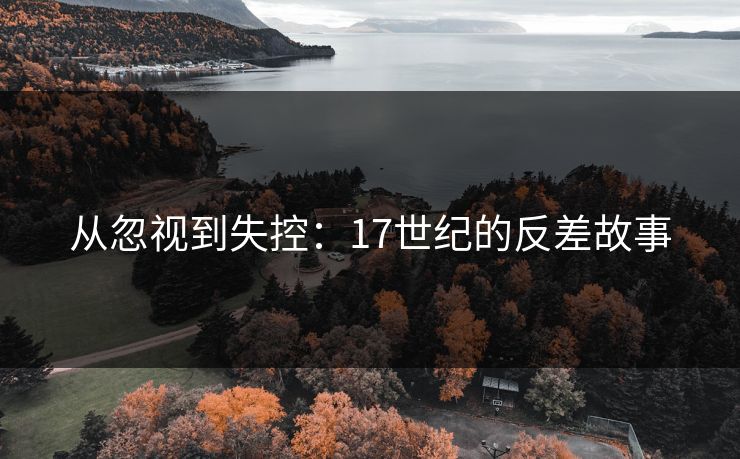 从忽视到失控：17世纪的反差故事