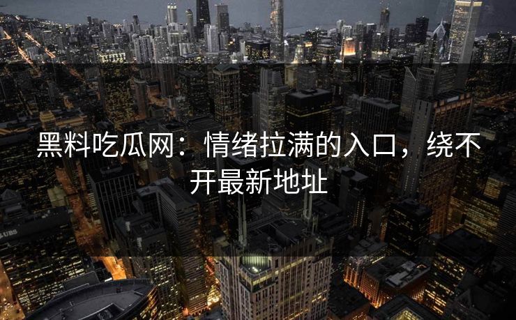 黑料吃瓜网：情绪拉满的入口，绕不开最新地址