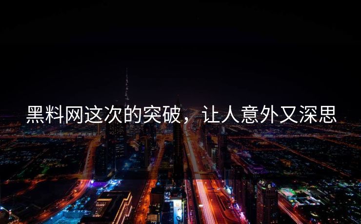 黑料网这次的突破，让人意外又深思