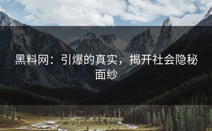 黑料网：引爆的真实，揭开社会隐秘面纱