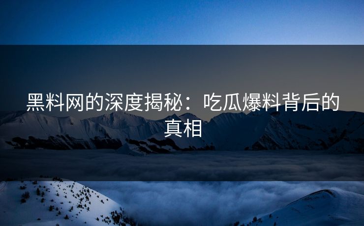 黑料网的深度揭秘：吃瓜爆料背后的真相
