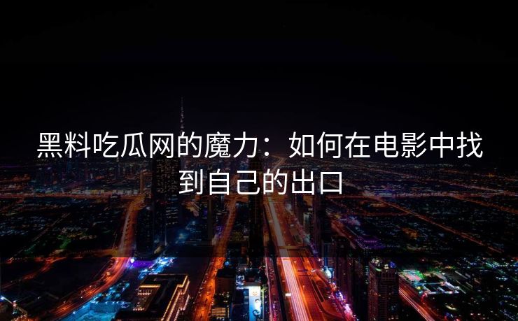 黑料吃瓜网的魔力：如何在电影中找到自己的出口