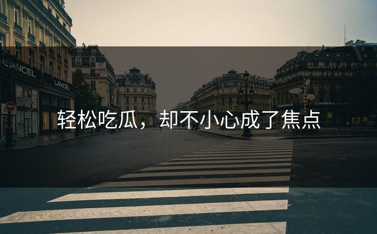 轻松吃瓜，却不小心成了焦点
