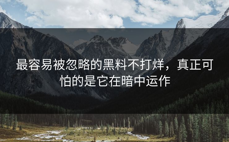 最容易被忽略的黑料不打烊，真正可怕的是它在暗中运作