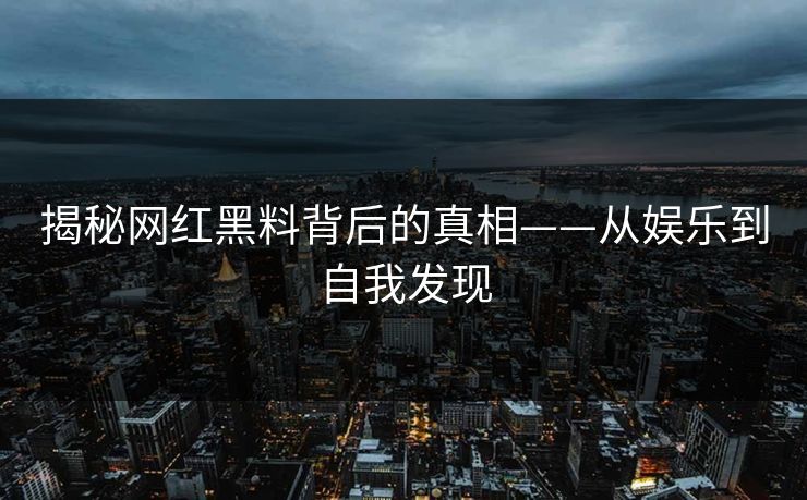 揭秘网红黑料背后的真相——从娱乐到自我发现