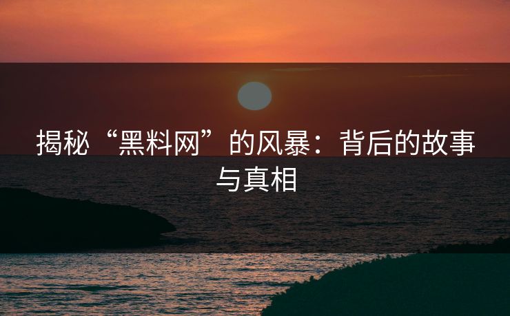 揭秘“黑料网”的风暴：背后的故事与真相