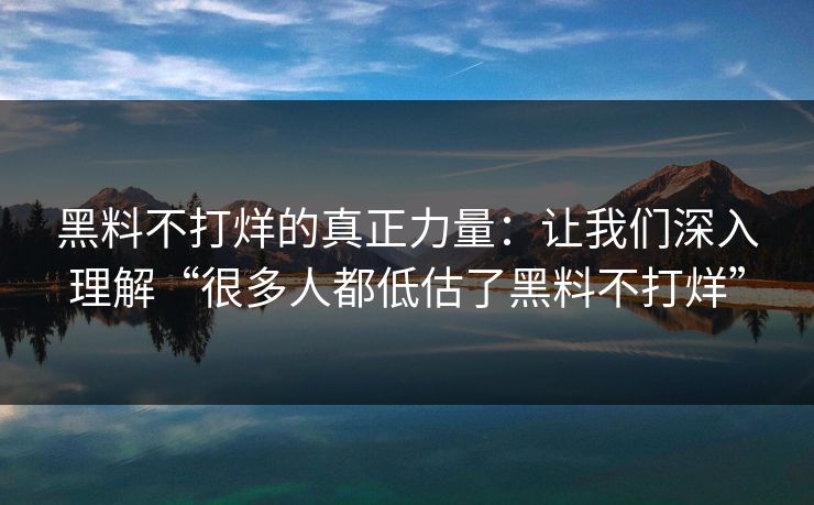 黑料不打烊的真正力量：让我们深入理解“很多人都低估了黑料不打烊”
