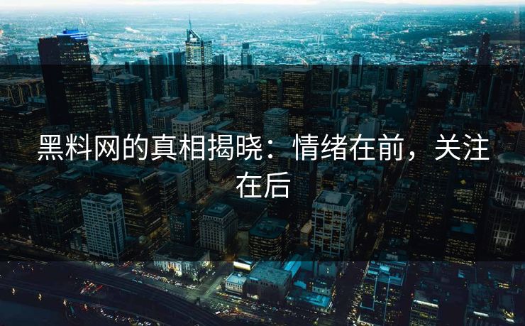 黑料网的真相揭晓：情绪在前，关注在后