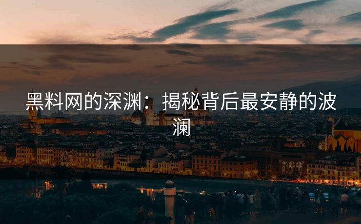 黑料网的深渊：揭秘背后最安静的波澜