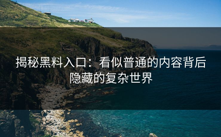 揭秘黑料入口：看似普通的内容背后隐藏的复杂世界