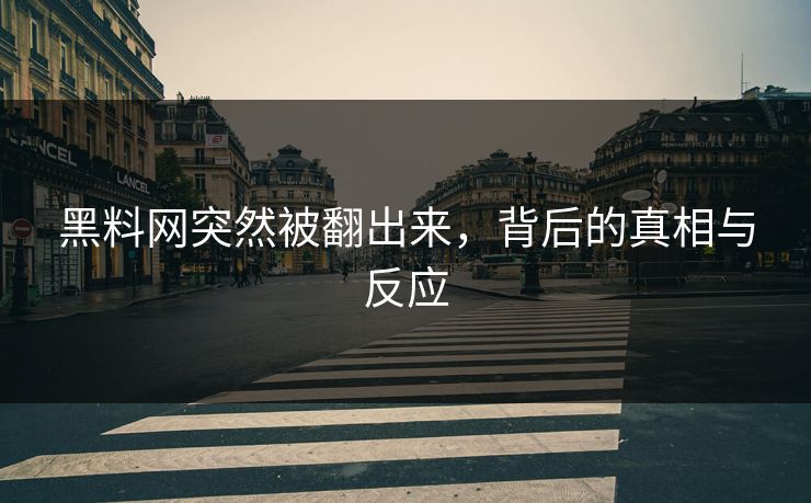 黑料网突然被翻出来，背后的真相与反应