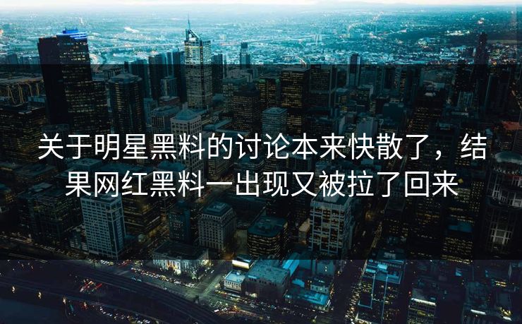 关于明星黑料的讨论本来快散了，结果网红黑料一出现又被拉了回来
