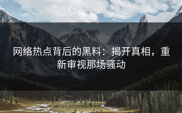 网络热点背后的黑料：揭开真相，重新审视那场骚动