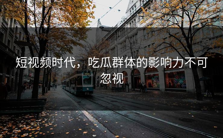 短视频时代，吃瓜群体的影响力不可忽视