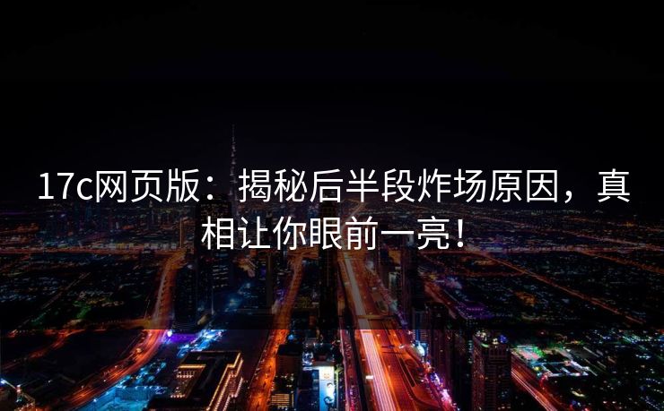 17c网页版：揭秘后半段炸场原因，真相让你眼前一亮！