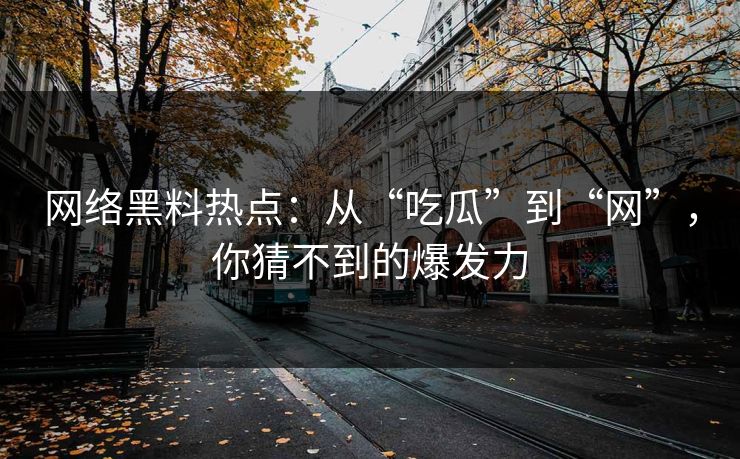 网络黑料热点：从“吃瓜”到“网”，你猜不到的爆发力